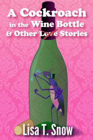 Title: A Cockroach in the Wine Bottle & Other Stories, Author: Lisa T. Snow