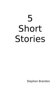 Title: 5 Short Stories, Author: Stephen Brandon