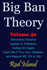 Title: Big Ban Theory: Elementary Essence Applied to Palladium, Calling All Angels, Catch Me If You Can, Gladiator, and Magical ME 17th & 18th, Volume 46, Author: Rod Island