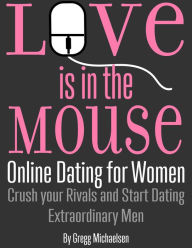 Title: Love is in The Mouse! Online Dating for Women: Crush Your Rivals and Start Dating Extraordinary Men (Relationship and Dating Advice for Women Book 5), Author: Gregg Michaelsen