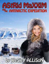 Title: Astrid Maxxim and the Antarctic Expedition, Author: Wesley Allison
