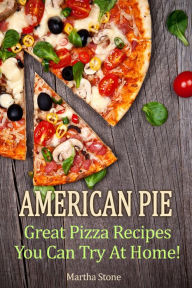 Title: American Pie: Great Pizza Recipes You Can Try At Home!, Author: Martha Stone