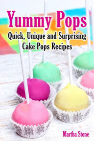 Title: Yummy Pops: Quick, Unique and Surprising Cake Pops Recipes, Author: Martha Stone