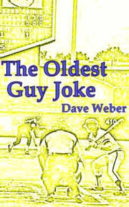 Title: The OIdest Guy Joke: A Trilogy of Families, Fame and Baseball, Author: Dave Weber