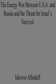 Title: The Energy War Between U.S.A. and Russia and the Threat for Israel's Survival, Author: Iakovos Alhadeff