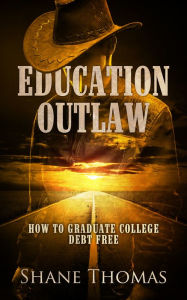 Title: Education Outlaw: How to Graduate College Debt Free, Author: Shane Thomas