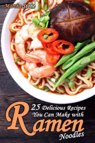 Title: 25 Delicious Recipes You Can Make with Ramen Noodles, Author: Martha Stone