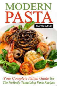 Title: Modern Pasta: Your Complete Italian Guide for the Perfectly Tantalizing Pasta Recipes, Author: Martha Stone