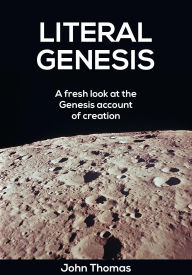 Title: Literal Genesis -- A Fresh Look at the Creation Account, Author: John Thomas