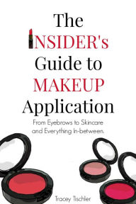 Title: The Insider's Guide To Makeup Application: From Eyebrows to Skincare and Everything In-Between, Author: Tracey Tischler