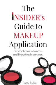 Title: The Insider's Guide To Makeup Application: From Eyebrows to Skincare and Everything In-Between, Author: Tracey Tischler