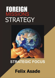 Title: Foreign Missions Strategy: Strategic Focus, Author: Felix Asade