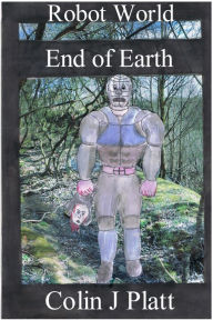 Title: Robot World End of Earth, Author: Colin J Platt