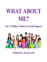 Title: What About Me? The 17 Million Children in Child Support, Author: Veronica Ragland