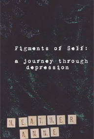 Title: Figments of Self: A Journey Through Depression, Author: Heather Anne