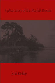 Title: A Ghost Story of the Norfolk Broads, Author: AM Kirkby