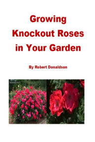 Title: Growing Knockout Roses in Your Garden, Author: Robert Donaldson