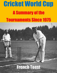 Title: Cricket World Cup: A Summary of the Tournaments Since 1975, Author: French Toast