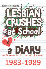 Title: Lesbian Crushes at School: A Diary on Growing Up Gay in the Eighties, Author: Natasha Holme