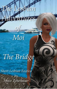 Title: The Lesbian Adventures of Moi: The Bridge, Author: Space Zehetbauer