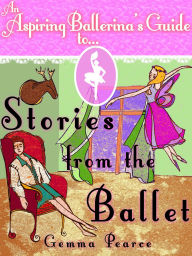 Title: An Aspiring Ballerina's Guide to: Stories From The Ballet, Author: Gemma Pearce