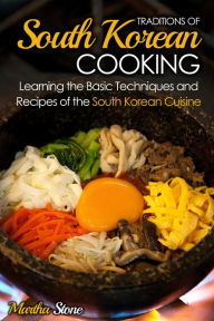 Title: Traditions of South Korean Cooking: Learning the Basic Techniques and Recipes of the South Korean Cuisine, Author: Martha Stone