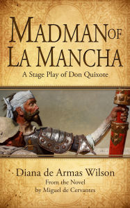 Title: Madman of La Mancha: A Stage Play of Don Quixote, Author: Diana de Armas Wilson