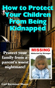 Title: How To Protect Your Children From Being Kidnapped, Author: Carl Raymond Moore