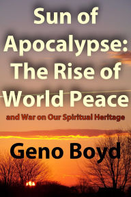 Title: Sun of Apocalypse: The Rise of World Peace and War on Our Spiritual Heritage, Author: Geno Boyd