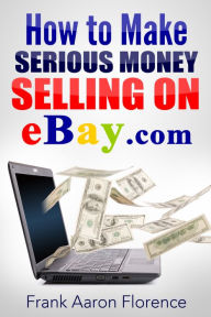 Title: eBay the Easy Way: How to Make Serious Money Selling on eBay.com, Author: Frank Aaron Florence