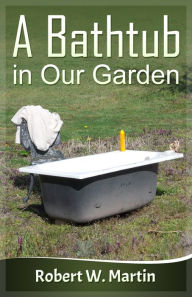 Title: A Bathtub in Our Garden, Author: Robert W. Martin