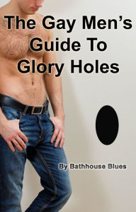 Title: The Gay Men's Guide to Glory Holes, Author: Bathhouse Blues