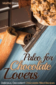 Title: Paleo for Chocolate Lovers: Delicious, Decadent Chocolate-Filled Recipes, Author: Martha Stone