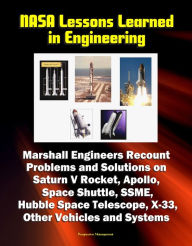 Title: NASA Lessons Learned in Engineering: Marshall Engineers Recount Problems and Solutions on Saturn V Rocket, Apollo, Space Shuttle, SSME, Hubble Space Telescope, X-33, Other Vehicles and Systems, Author: Progressive Management