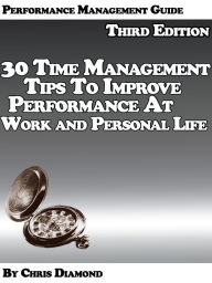 Title: Performance Management Guide: 30 Time Management Tips To Improve Performance At Work And Personal Life - Third Edition!, Author: Chris Diamond