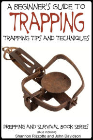 Title: A Beginner's Guide to Trapping: Trapping Tips and Techniques, Author: Shannon Rizzotto