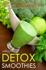 Title: Detox Smoothies: Delicious 'Nutrient-Rich' Detox Smoothie Recipes for Weight Loss, Health & Vitality (Antioxidant Smoothie Recipe), Author: Martha Stone