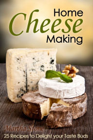 Title: Home Cheese Making: 25 Recipes to Delight Your Taste Buds, Author: Martha Stone