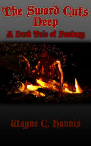 Title: The Sword Cuts Deep: A Dark Tale of Fantasy, Author: Wayne C. Hannis