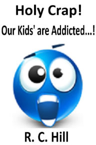 Title: Holy Crap! Our Kids' are Addicted...!, Author: R. C. Hill