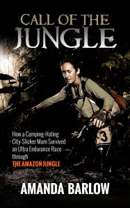 Title: Call Of The Jungle: How a Camping-Hating City-Slicker Mum Survived an Ultra Endurance Race through the Amazon Jungle, Author: Amanda Barlow