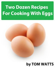 Title: Two Dozen Recipes For Cooking With Eggs, Author: Tom Watts