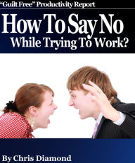 Title: How To Say No While Trying To Work And Become Dramatically More Productive?, Author: Chris Diamond