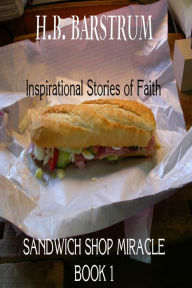 Title: Sandwich Shop Miracle- Inspirational Stories of Faith Book 1, Author: H.B. Barstrum