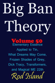 Title: Big Ban Theory: Elementary Essence Applied to Tin, What Dreams May Come, Frozen Shades of Grey, Transformers, Dick Tracy, and Magical ME 22th, Volume 50, Author: Rod Island