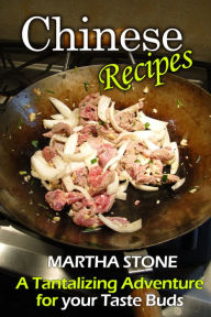 Title: Chinese Recipes: A Tantalizing Adventure for your Taste Buds, Author: Martha Stone