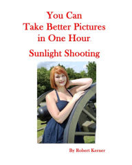 Title: You Can Take Better Pictures In One Hour: Sunlight Shooting, Author: Robert Kerner