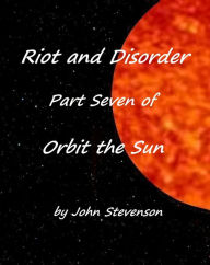 Title: Riot and Disorder: Orbit the Sun - Part 7, Author: John Stevenson