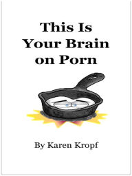Title: This Is Your Brain on Porn, Author: Karen Kropf