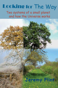 Title: Looking For the Way: Two systems of a small planet and how the Universe works, Author: Jeremy Flint
